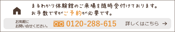 まるわかり体験館のご来場を随時受付ております。お手数ですがご予約が必要です。