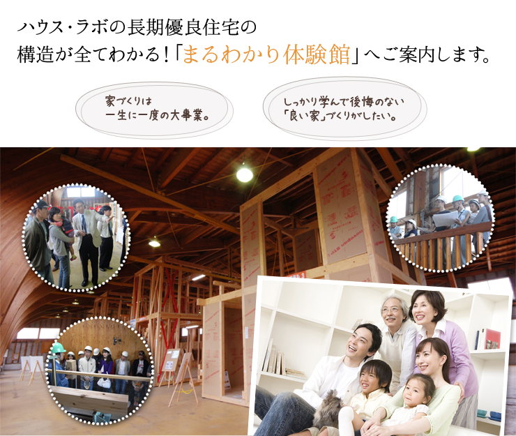 ハウス・ラボの長期優良住宅の構造が全てわかる!「まるわかり体験館」へご案内します。