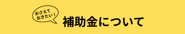 おさえておきたい!補助金について